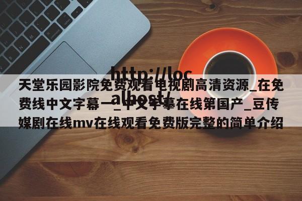 天堂乐园影院免费观看电视剧高清资源_在免费线中文字幕一_中文字摹在线第国产_豆传媒剧在线mv在线观看免费版完整的简单介绍